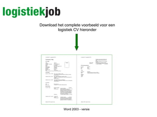 Download het complete voorbeeld voor een
logistiek CV hieronder
Word 2003 - versie
 