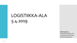 LOGISTIIKKA-ALA
5.4.2019
13.5.2019 1
Otto Kanervo,
Tilastoasiantuntija,VTT
Varsinais-Suomen liitto
Ennakointiakatemia
 