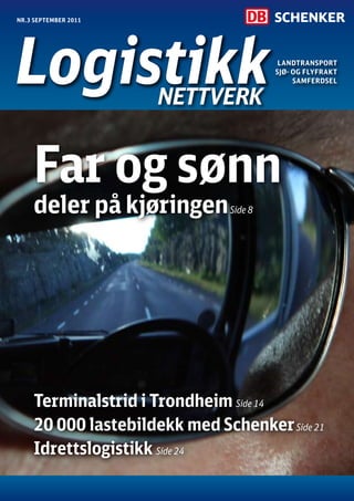 nr.3 september 2011




                                         Landtransport
                                        sjø- og fLyfrakt
                                             samferdseL

                      nettverk


    far og sønn
    deler på kjøringen         Side 8




    terminalstrid i trondheim Side 14
    20 000 lastebildekk med schenker Side 21
    Idrettslogistikk Side 24
 