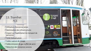 Utilisation d’ancienne rames
Optimisation des infrastructures
Impact sur l’exploitation du transport de
personne
Forte mutualisation
Faible rupture de charge
Faible émission de gaz à effet de serre
Réduction des nuisances sonores
13. Tramfret
FCS
 