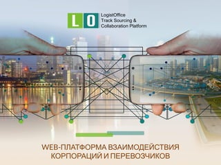 LogistOffice
Track Sourcing &
Collaboration Platform
WEB-ПЛАТФОРМА ВЗАИМОДЕЙСТВИЯ
КОРПОРАЦИЙ И ПЕРЕВОЗЧИКОВ
 
