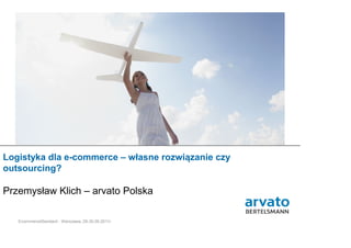 Logistyka dla e-commerce – własne rozwiązanie czy
outsourcing?

Przemysław Klich – arvato Polska

   1 | arvato Polska | 11-10-24r. Warszawa,
   EcommerceStandard -                        29-30.09.2011r.
 