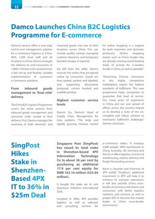 32 LOGISYM MAGAZINE MARCH 2016 | E-COMMERCE / TECHNOLOGY NEWS
Damco Launches China B2C Logistics
Programme for E-commerce
Damco’s service offers a one-stop,
end-to-end management solution
for e-commerce logistics in China.
With 1,500 local staff and 26
locations in China, Damco arranges
the delivery to end-consumers in
1,600+ Chinese cities and promises
a fast set-up and flexible, scalable
implementation of customers’
e-commerce solutions.
From inbound goods
management to ‘final mile’
delivery
TheChinaB2CLogisticsProgramme
covers the entire process from
inbound goods management and
consumer order receipt to final
delivery. First, Damco manages the
receiving of both domestic and
imported goods into one of their
locations across China. This can
include quality control, managing
customs clearance, and temporary
bonded storage, if required.
Via EDI from the seller, Damco
receives the orders that are placed
online by consumers. Goods are
then picked, packed and labelled,
and supporting documents
produced, carriers booked and
waybills printed.
Highest customer service
levels
Damon Gu, Damco’s Head of
Supply Chain Management for
Asia, explains: “The large and
rapidly growing Chinese market
for online shopping is a magnet
for both importers and domestic
producers. Online shopping
events such as China Singles Day
are already creating world-beating
levels of activity for e-retailers
locally in China, as well as globally”.
“Discerning Chinese consumers
in this highly competitive
marketplace expect the highest
standards of fulfilment. This new
programme helps companies to
guarantee that level of service.
Our many years of experience
in China and our vast spread of
offices across the country helped
us to develop a state of the art,
complete and robust solution to
merchants’ fulfilment challenges”
Damon continues.
SingPost
Hikes
Stake in
Shenzhen-
Based 4PX
IT to 36% in
$25m Deal
Singapore Post (SingPost)
has raised its total stake
in Shenzhen-based 4PX
Information Technology
Co to about 36 per cent by
purchasing an additional
17.9 per cent equity for
RMB 163.16 million ($25.04
million).
It bought the stake via its unit
Quantium Solutions International
(QSI).
Incepted in 2004, 4PX provides
logistics as well as software
and consulting services for
e-commerce sellers. It employs
2,600 people. With warehouses in
China, Australia, UK, Germany and
the US, it offers logistics, in terms of
warehousing, express delivery and
freight forwarding services.
Kevin Li, founder and chairman of
4PX stated: “SingPost’s additional
investment in 4PX will help it to
enhance its overseas operations.
It will also provide China cross-
border eCommerce merchants and
consumers with better logistics
solutions and services, as well as
propel 4PX to become the market
leader in China cross-border
eCommerce.”
 