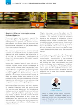 42 LOGISYM MAGAZINE MARCH 2016 | HOW OMNI-CHANNEL RETAIL IMPACTS THE SUPPLY CHAIN
How Omni-Channel impacts the supply
chain and logistics
The online revolution tests almost every aspect of the
long-established pattern of retail supply chain processes -
including warehouse operations, pick, pack and despatch,
order fulfilment and delivery, as well as introducing new
dilemmas such as free shipping, last mile delivery, product
returns and cross-border transactions.
Most warehouse operations serving consumer oriented
businesses have traditionally focused on carton (or pallet)
picking for bulk orders, shipped to retail outlets, often as
full truck load (FTL) shipments, which include hundreds of
products from numerous suppliers all destined for one store
or supermarket.
However, the e-commerce model of online web store to
consumer, typically involves logistics management of
shipping multiple individual orders, the majority of them
comprising just one or two pieces, to hundreds of individual
delivery points – typically residential addresses. To serve
this expanding B2C sector of online shopping, warehouse
operations can no longer rely purely on bulk storage of
pallets and cartons, handled using fork lift trucks in a
distribution centre; they now need capabilities to manage
singleunitorderfulfilment,involvingpiece-pickers,shelving
storage, tote boxes and individual packing stations.
Many traditional third party logistics (3PL) service providers
are challenged in adapting to this new business model.
This represents new opportunities for non-traditional
distribution companies to establish e-commerce fulfilment
centres – physically configured specifically to process
large-volume small-order demand generated through
online shopping. Unencumbered by legacy systems and
operational practices, new entrants can start with a green-
field solution and capitalise on the logistics opportunities
to serve single-unit order fulfilment with efficient pick and
pack business solutions.
Adopting technologies such as Pick-to-Light and Pick-
to-Voice - not yet pervasive across traditional warehouse
operations - can enable the all-important operational
efficiencies that are critical for economically successful
e-fulfilment centres. Online e-commerce giant Amazon
embraced technology and automation to the extent that
back in March 2012, they acquired robotics company Kiva
Systems for USD 775 million and now deploy over ten
thousand Kiva robots across their massive fulfilment centres
– many of them over one million square feet – throughout
the USA.
As relatively new entrants into the market, the pure-play
online retailers – Amazon, Alibaba, JD.com and their
numerous peers – are unburdened by high-street bricks
and mortar infrastructure with its related fixed overheads
and therefore have much lower operating costs. These
e-tailers set the stage by offering consumers free delivery
to their home or office, leaving the established retailers
with no option other than to offer the same service - which
brings a whole new set of logistics obstacles to overcome,
quite apart from the higher cost of individual deliveries to
residential locations.
Mark Millar
www.markmillar.com
Author of ‘Global Supply Chain Ecosystems’,
Mark Millar has been engaged as Speaker, MC or
Moderator at more than 400 corporate events,
customer functions and industry conferences
across 23 countries.
Photo: Bloomberg via Getty Images
 