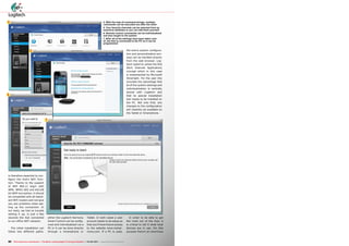 4
5
6
7
80 TELE-audiovision International — The World‘s Leading Digital TV Industry Publication — 05-06/2015 — www.TELE-audiovision.com
is therefore essential to con-
figure the Hub‘s WiFi func-
tion. Thanks to the support
of WiFi 802.11 b/g/n with
WPA, WPA2 AES and 64/128
bit WEP encryption, it should
be compatible with all stand-
ard WiFi routers and not give
you any problems when set-
ting up the connection. In
our tests, we had no trouble
setting it up; in just a few
seconds the Hub connected
to our office WiFi network.
The initial installation can
follow two different paths:
4. With the help of command strings, multiple
commands can be executed one after the other
5. Your favorite channels can be selected from an
extensive database or you can add them yourself
6. Remote control commands can be individualized
and also taught to the system
7. After all of the settings have been taken care
of, the Hub is connected to the PC so it can be
programmed
either the Logitech Harmony
Smart Control can be config-
ured and individualized via a
PC or it can be done directly
through a Smartphone or
Tablet. In both cases a user
account needs to be setup so
that you‘ll have future access
to the website www.myhar-
mony.com. If a PC is used,
the entire system configura-
tion and personalization pro-
cess can be handled directly
from the web browser. Log-
itech opted to utilize the RIA
(Rich Internet Application)
concept which in this case
is implemented by Microsoft
Silverlight. For the user this
provides the advantage that
all of the system settings and
individualization is centrally
stored with Logitech and
that no special installation
tool needs to be installed on
the PC. Not only that, any
changes to the configuration
will instantly be available on
the Tablet or Smartphone.
In order to be able to get
the most out of the Hub, it
is critical to tell it what local
devices are in use. For this
purpose there‘s an enormous
 