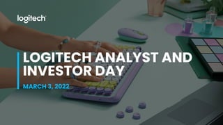 LOGITECH ANALYST AND
INVESTOR DAY
MARCH 3, 2022
 