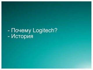 - Почему Logitech?
- История
 