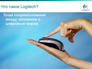 Что такое Logitech?

 Точка соприкосновения
  между человеком и
  цифровым миром
 