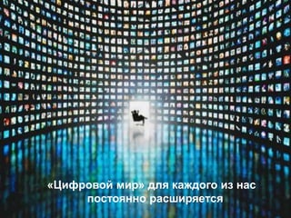 «Цифровой мир» для каждого из нас
     постоянно расширяется
 