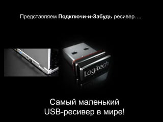 Представляем Подключи-и-Забудь ресивер….




        Самый маленький
       USB-ресивер в мире!
 