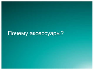 Почему аксессуары?
 