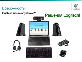 Возможность!
Слабые места ноутбуков?
                          Решения Logitech!
 