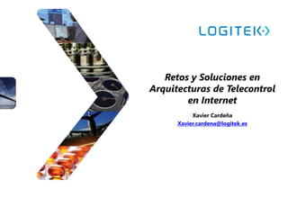 Retos y Soluciones en
Arquitecturas de Telecontrol
en Internet
Xavier Cardeña
Xavier.cardena@logitek.es
 