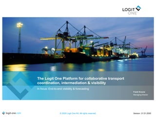 logit-one.com © 2020 Logit One NV. All rights reserved.
The Logit One Platform for collaborative transport
coordination, intermediation & visibility
Frank Knoors
Managing Director
Version: 31.01.2020
In focus: End-to-end visibility & forecasting
 
