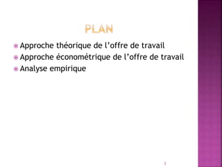  Approche théorique de l’offre de travail
 Approche économétrique de l’offre de travail
 Analyse empirique
2
 
