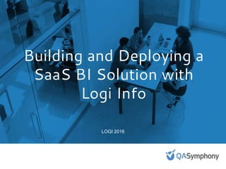 Building and Deploying a SaaS
BI Solution with Logi Info
LOGI 2016
 
