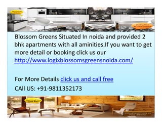 Blossom Zest Noida
Blossom Greens Situated In noida and provided 2
bhk apartments with all aminities.If you want to get
more detail or booking click us our
http://www.logixblossomsgreensnoida.com/

For More Details click us and call free
CAll US: +91-9811352173
 