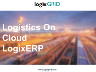 Logistics On
Cloud
LogixERP
www.logixgrid.com
 