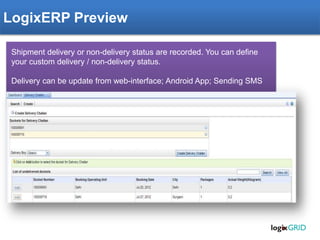 LogixERP Preview
Shipment delivery or non-delivery status are recorded. You can define
your custom delivery / non-delivery status.
Delivery can be update from web-interface; Android App; Sending SMS
 