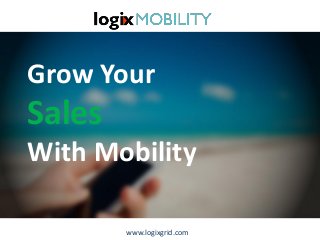 Grow Your Sales With Mobility 
www.logixgrid.com  