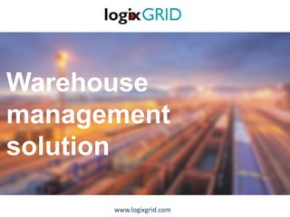 Warehouse
management
solution
www.logixgrid.com
 