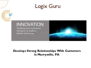 Logix Guru




Develops Strong Relationships With Customers
              in Murrysville, PA
 