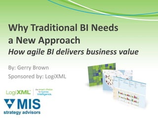 Why Traditional BI Needs
a New Approach
How agile BI delivers business value
By: Gerry Brown
Sponsored by: LogiXML
 