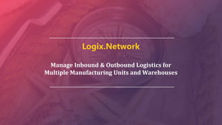 Logix.Network
Manage Inbound & Outbound Logistics for
Multiple Manufacturing Units and Warehouses
 