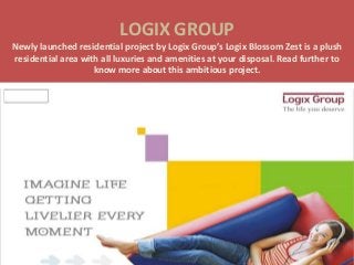LOGIX GROUP
Newly launched residential project by Logix Group’s Logix Blossom Zest is a plush
residential area with all luxuries and amenities at your disposal. Read further to
                    know more about this ambitious project.


                                  The life you deserve
 
