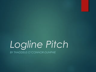 Logline Pitch
BY THADDEUS O’CONNOR-DUNPHIE
 