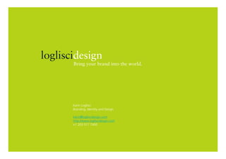 logliscidesign
       Bring your brand into the world.




       Karin Loglisci
       Branding, Identity and Design

       karin@logliscidesign.com
       http://www.logliscidesign.com
       +1 203 517 7450
 