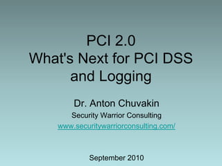 PCI 2.0What's Next for PCI DSS and Logging Dr. Anton Chuvakin Security Warrior Consulting www.securitywarriorconsulting.com/ September 2010 