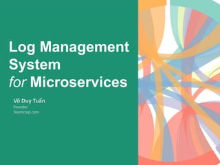 Log Management
System
for Microservices
Võ Duy Tuấn
Founder
Teamcrop.com
 