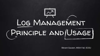 Log Management
Principle and Usage
Bikrant Gautam, MSIA Fall, SCSU
 
