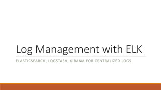 Log Management with ELK 
ELASTICSEARCH, LOGSTASH, KIBANA FOR CENTRALIZED LOGS 
 