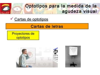  Cartas de optotipos
Cartas de letras
Proyectores de
optotipos
Optotipos para la medida de la
agudeza visual
 