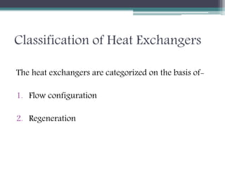 Classification of Heat Exchangers
The heat exchangers are categorized on the basis of-
1. Flow configuration
2. Regeneration
 