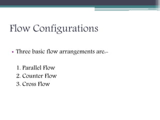Flow Configurations
• Three basic flow arrangements are:-
1. Parallel Flow
2. Counter Flow
3. Cross Flow
 