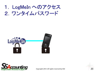 １． LogMeIn へのアクセス
２．ワンタイムパスワード




         Copyright 2011 All rights reserved by SSA   35
 
