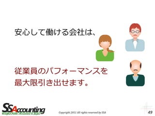 安心して働ける会社は、



従業員のパフォーマンスを
最大限引き出せます。


     Copyright 2011 All rights reserved by SSA   49
 