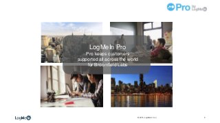 0© 2015, LogMeIn, Inc. | CONFIDENTIAL – FOR INTERNAL USE ONLY
LogMeIn Pro
Pro keeps customers
supported all across the world
for Broomfield Labs
 