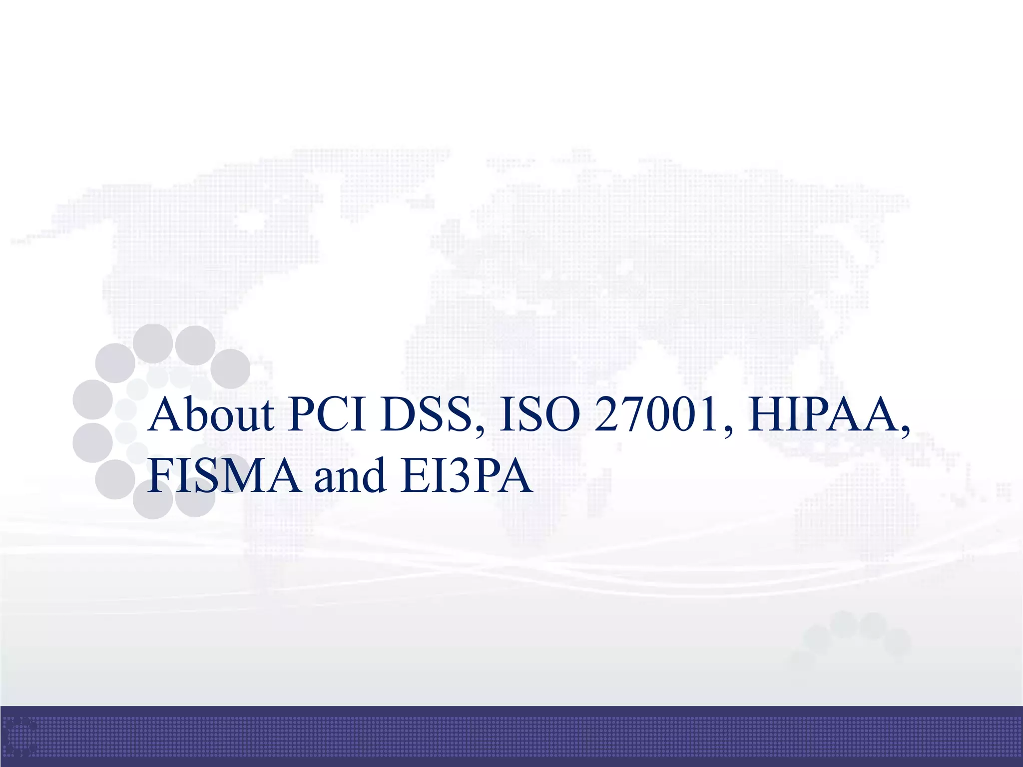 About PCI DSS, ISO 27001, HIPAA,
FISMA and EI3PA
 