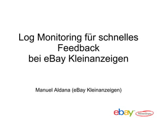 Log Monitoring für schnelles
Feedback
bei eBay Kleinanzeigen
Manuel Aldana (eBay Kleinanzeigen)
 