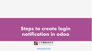www.cybrosys.com
Steps to create login
notification in odoo
 