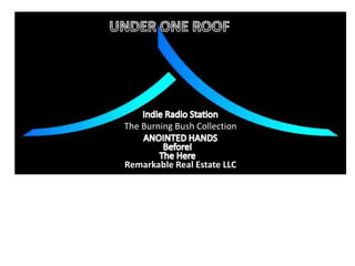 UNDER ONE ROOF Indie Radio Station The Burning Bush Collection ANOINTED HANDS BeforeI The Here Remarkable Real Estate LLC 