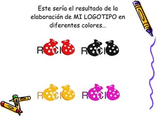 Este sería el resultado de la elaboración de MI LOGOTIPO en diferentes colores… 