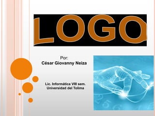 LOGO Por: César Giovanny Neiza Lic. Informática VIII sem. Universidad del Tolima 