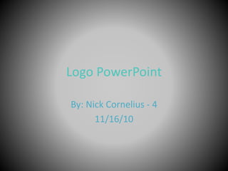 Logo PowerPoint
By: Nick Cornelius - 4
11/16/10
 