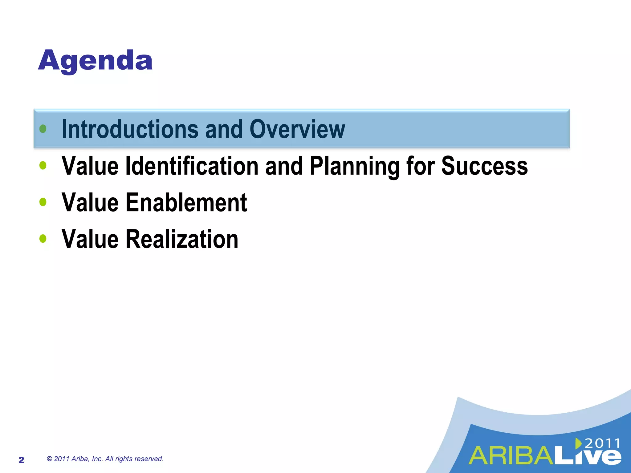 Agenda Introductions and Overview Value Identification and Planning for Success Value Enablement Value Realization © 2011 Ariba, Inc. All rights reserved.  