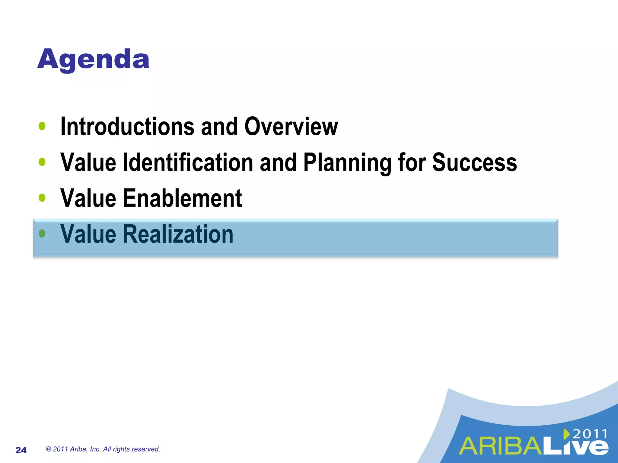 Agenda Introductions and Overview Value Identification and Planning for Success Value Enablement Value Realization © 2011 Ariba, Inc. All rights reserved.  